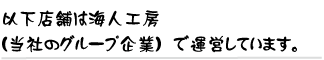 以下店舗は海人工房（当社のグループ企業）で運営しています。